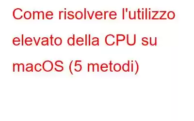 Come risolvere l'utilizzo elevato della CPU su macOS (5 metodi)