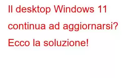 Il desktop Windows 11 continua ad aggiornarsi? Ecco la soluzione!