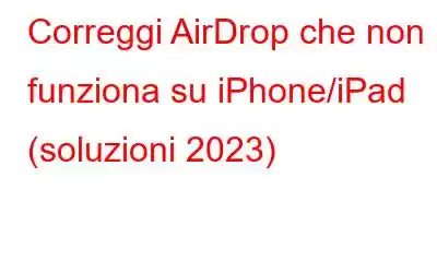 Correggi AirDrop che non funziona su iPhone/iPad (soluzioni 2023)