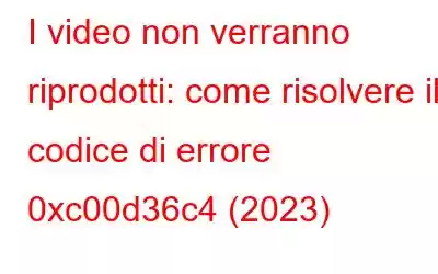 I video non verranno riprodotti: come risolvere il codice di errore 0xc00d36c4 (2023)