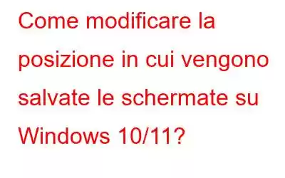 Come modificare la posizione in cui vengono salvate le schermate su Windows 10/11?