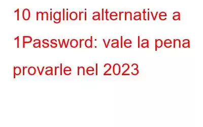 10 migliori alternative a 1Password: vale la pena provarle nel 2023