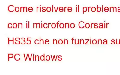 Come risolvere il problema con il microfono Corsair HS35 che non funziona su PC Windows