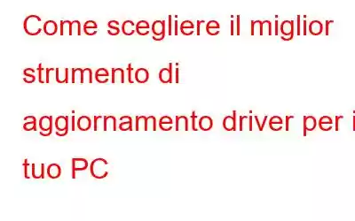 Come scegliere il miglior strumento di aggiornamento driver per il tuo PC