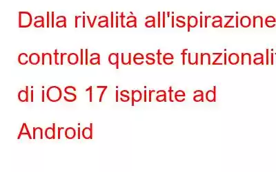 Dalla rivalità all'ispirazione: controlla queste funzionalità di iOS 17 ispirate ad Android