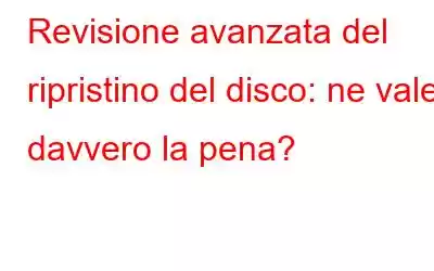 Revisione avanzata del ripristino del disco: ne vale davvero la pena?