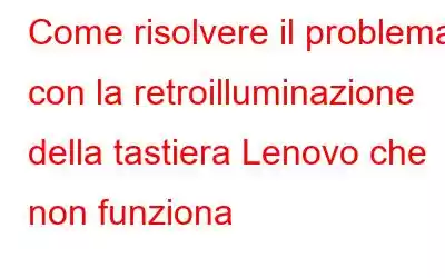 Come risolvere il problema con la retroilluminazione della tastiera Lenovo che non funziona