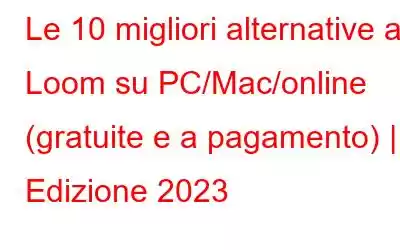 Le 10 migliori alternative a Loom su PC/Mac/online (gratuite e a pagamento) | Edizione 2023