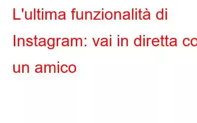 L'ultima funzionalità di Instagram: vai in diretta con un amico