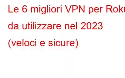 Le 6 migliori VPN per Roku da utilizzare nel 2023 (veloci e sicure)