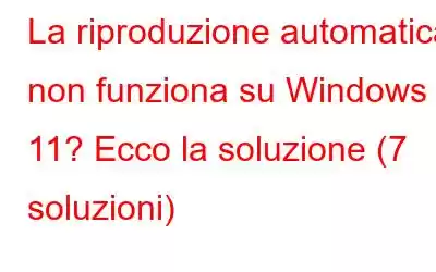 La riproduzione automatica non funziona su Windows 11? Ecco la soluzione (7 soluzioni)