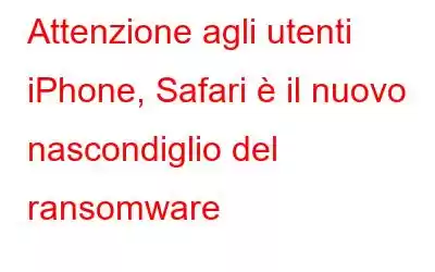 Attenzione agli utenti iPhone, Safari è il nuovo nascondiglio del ransomware