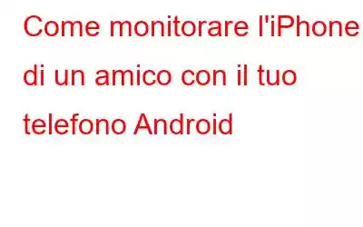 Come monitorare l'iPhone di un amico con il tuo telefono Android