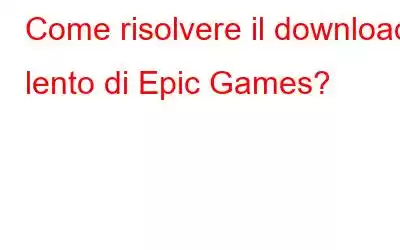 Come risolvere il download lento di Epic Games?