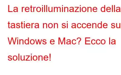 La retroilluminazione della tastiera non si accende su Windows e Mac? Ecco la soluzione!