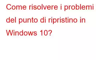 Come risolvere i problemi del punto di ripristino in Windows 10?