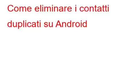 Come eliminare i contatti duplicati su Android