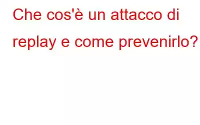 Che cos'è un attacco di replay e come prevenirlo?