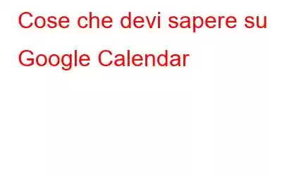 Cose che devi sapere su Google Calendar