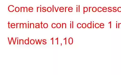 Come risolvere il processo terminato con il codice 1 in Windows 11,10