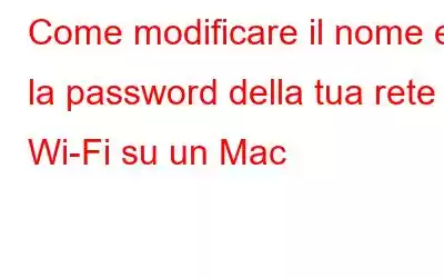 Come modificare il nome e la password della tua rete Wi-Fi su un Mac