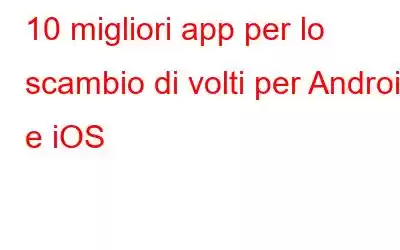 10 migliori app per lo scambio di volti per Android e iOS