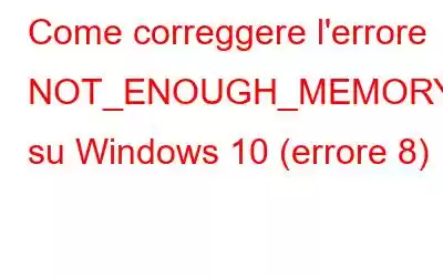 Come correggere l'errore NOT_ENOUGH_MEMORY su Windows 10 (errore 8)