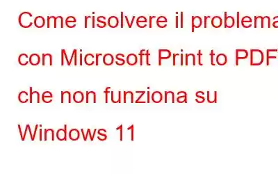 Come risolvere il problema con Microsoft Print to PDF che non funziona su Windows 11