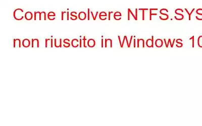 Come risolvere NTFS.SYS non riuscito in Windows 10