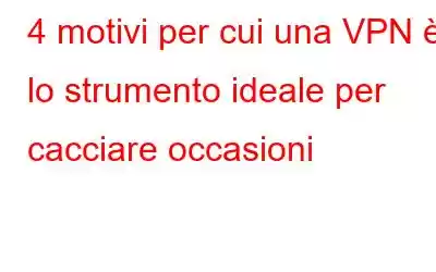 4 motivi per cui una VPN è lo strumento ideale per cacciare occasioni