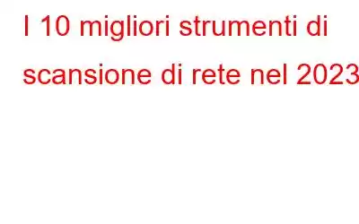 I 10 migliori strumenti di scansione di rete nel 2023