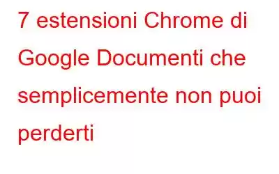 7 estensioni Chrome di Google Documenti che semplicemente non puoi perderti