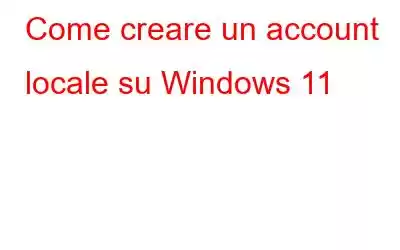 Come creare un account locale su Windows 11