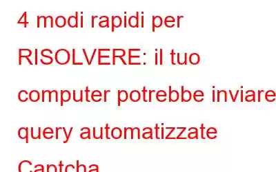 4 modi rapidi per RISOLVERE: il tuo computer potrebbe inviare query automatizzate Captcha