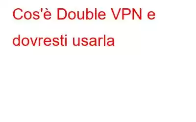 Cos'è Double VPN e dovresti usarla