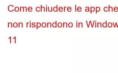 Come chiudere le app che non rispondono in Windows 11