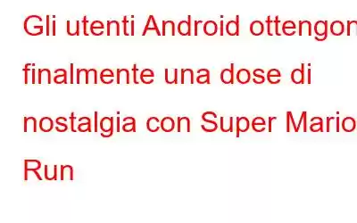 Gli utenti Android ottengono finalmente una dose di nostalgia con Super Mario Run