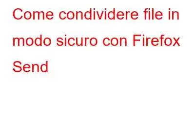 Come condividere file in modo sicuro con Firefox Send