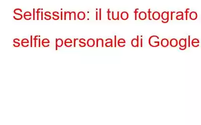 Selfissimo: il tuo fotografo selfie personale di Google