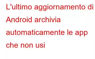 L'ultimo aggiornamento di Android archivia automaticamente le app che non usi