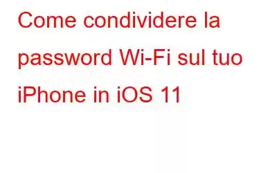 Come condividere la password Wi-Fi sul tuo iPhone in iOS 11