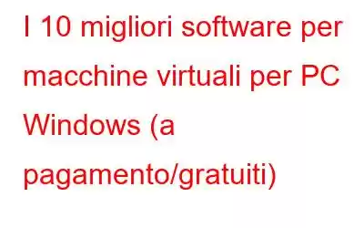 I 10 migliori software per macchine virtuali per PC Windows (a pagamento/gratuiti)