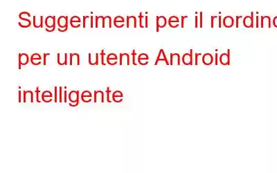 Suggerimenti per il riordino per un utente Android intelligente