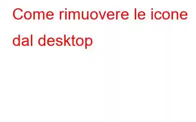 Come rimuovere le icone dal desktop