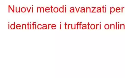 Nuovi metodi avanzati per identificare i truffatori online