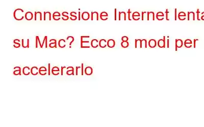 Connessione Internet lenta su Mac? Ecco 8 modi per accelerarlo