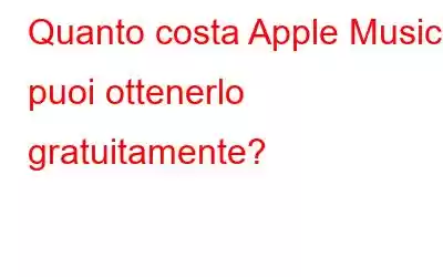 Quanto costa Apple Music e puoi ottenerlo gratuitamente?