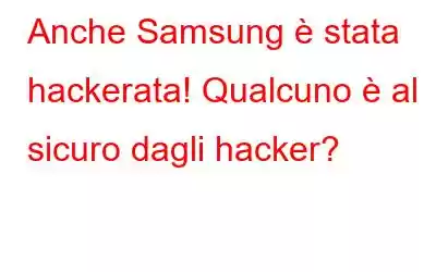 Anche Samsung è stata hackerata! Qualcuno è al sicuro dagli hacker?