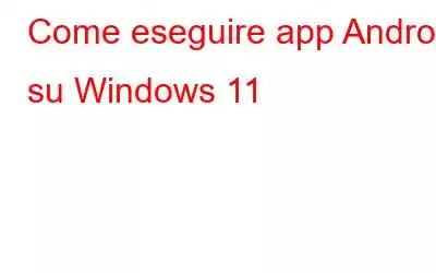 Come eseguire app Android su Windows 11