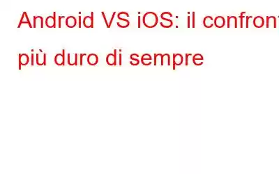 Android VS iOS: il confronto più duro di sempre